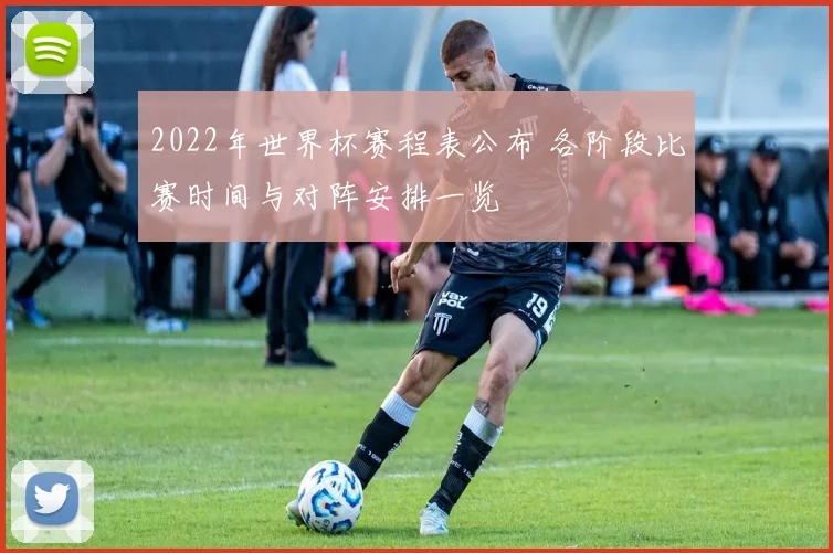 2022年世界杯赛程表公布 各阶段比赛时间与对阵安排一览