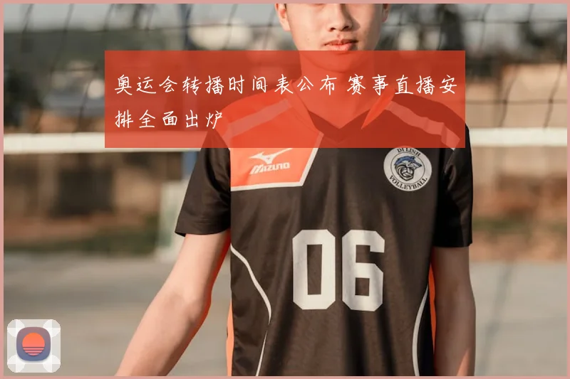 奥运会转播时间表公布 赛事直播安排全面出炉