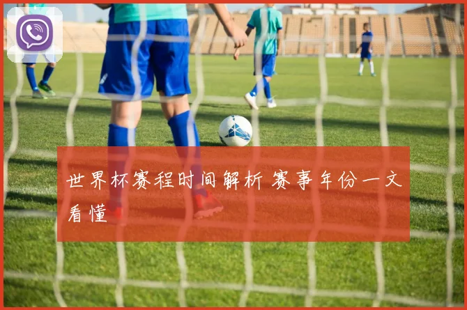 世界杯赛程时间解析 赛事年份一文看懂