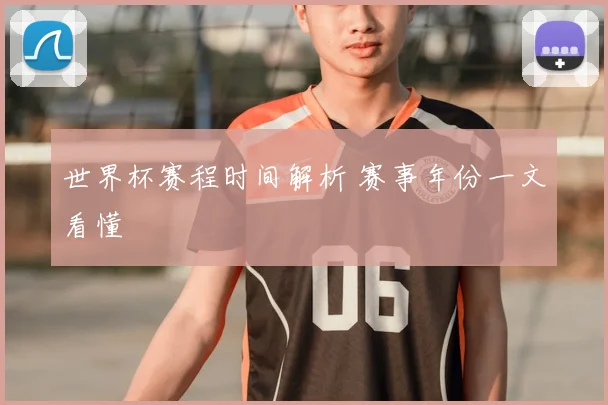 世界杯赛程时间解析 赛事年份一文看懂