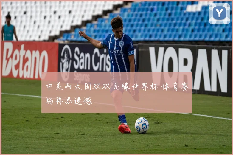 中美两大国双双无缘世界杯 体育赛场再添遗憾