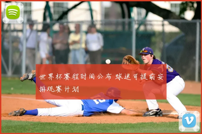 世界杯赛程时间公布 球迷可提前安排观赛计划