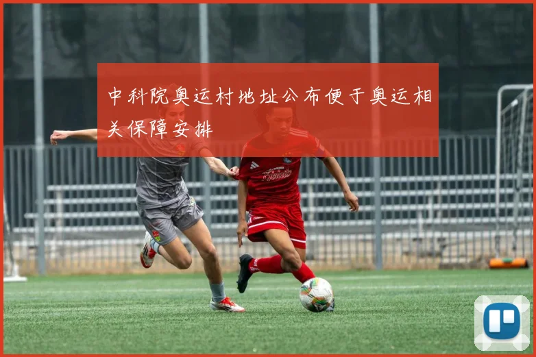 中科院奥运村地址公布便于奥运相关保障安排