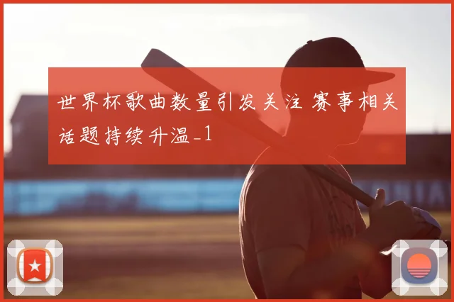 世界杯歌曲数量引发关注 赛事相关话题持续升温_1