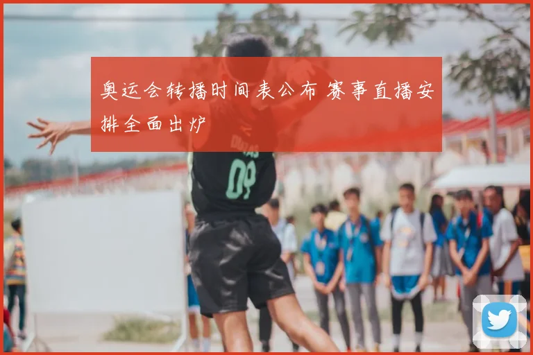 奥运会转播时间表公布 赛事直播安排全面出炉