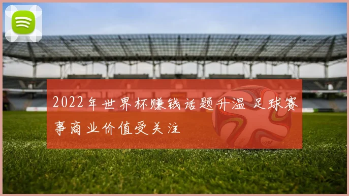 2022年世界杯赚钱话题升温 足球赛事商业价值受关注