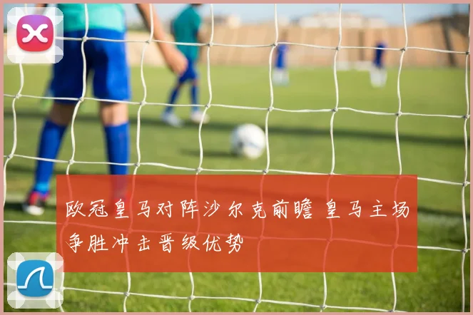 欧冠皇马对阵沙尔克前瞻 皇马主场争胜冲击晋级优势