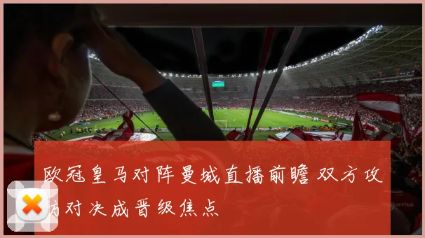 欧冠皇马对阵曼城直播前瞻 双方攻防对决成晋级焦点