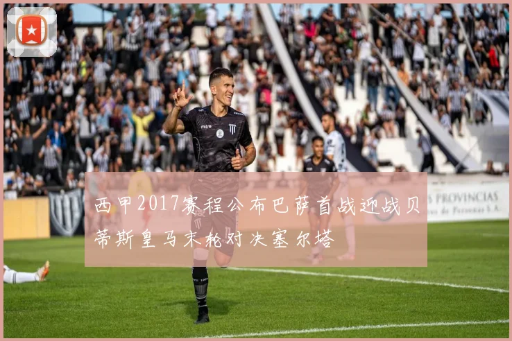 西甲2017赛程公布巴萨首战迎战贝蒂斯皇马末轮对决塞尔塔