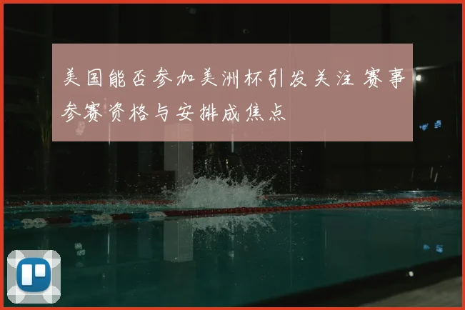 美国能否参加美洲杯引发关注 赛事参赛资格与安排成焦点