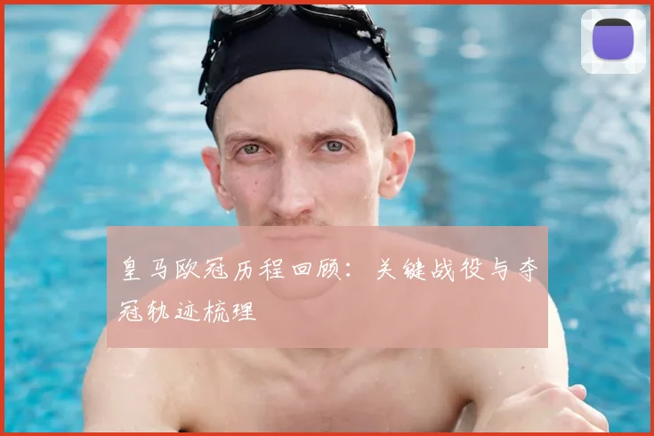 皇马欧冠历程回顾：关键战役与夺冠轨迹梳理